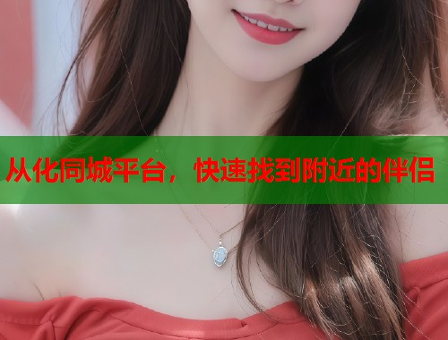 从化同城平台，快速找到附近的伴侣  第1张