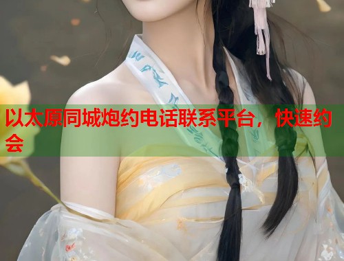 以太原同城炮约电话联系平台，快速约会  第1张