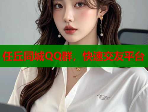 任丘同城QQ群，快速交友平台  第1张
