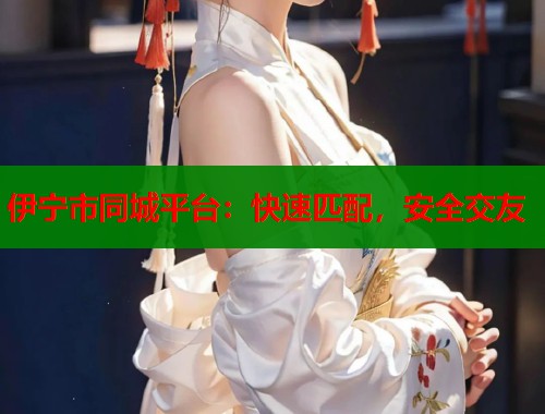 伊宁市同城平台：快速匹配，安全交友  第1张