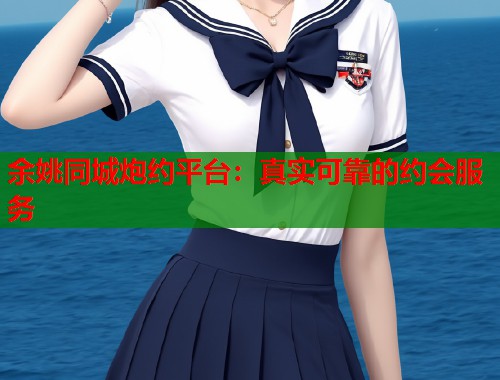 余姚同城炮约平台：真实可靠的约会服务  第1张