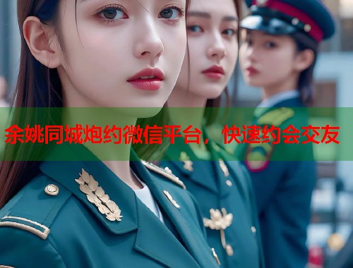 余姚同城炮约微信平台，快速约会交友  第1张