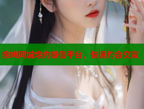 余姚同城炮约微信平台，快速约会交友  第2张