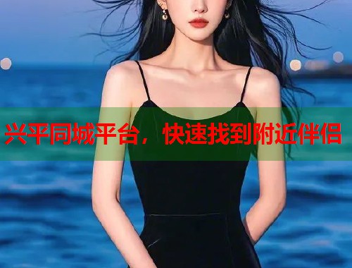 兴平同城平台，快速找到附近伴侣  第1张