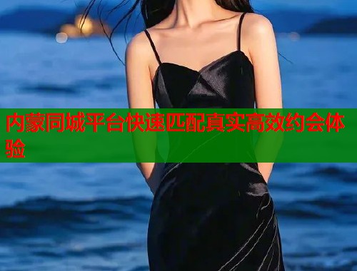 内蒙同城平台快速匹配真实高效约会体验  第1张
