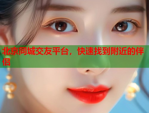 北京同城交友平台，快速找到附近的伴侣  第1张
