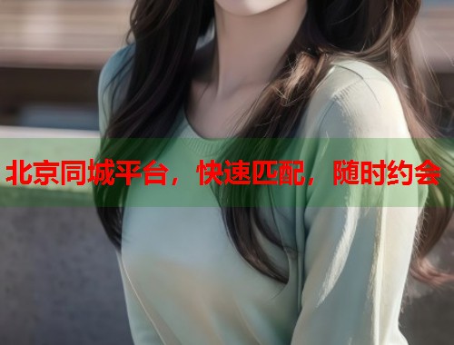 北京同城平台，快速匹配，随时约会  第1张