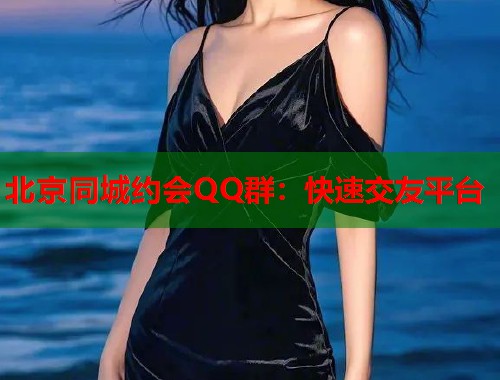北京同城约会QQ群：快速交友平台  第1张