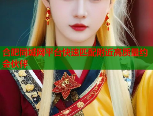 合肥同城网平台快速匹配附近高质量约会伙伴  第1张