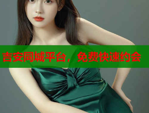 吉安同城平台，免费快速约会  第1张