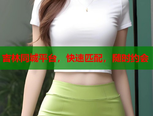 吉林同城平台，快速匹配，随时约会  第1张