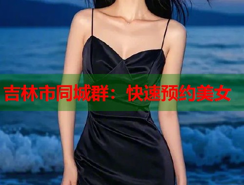 吉林市同城群：快速预约美女  第2张