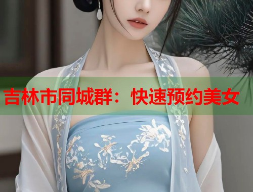吉林市同城群：快速预约美女  第1张