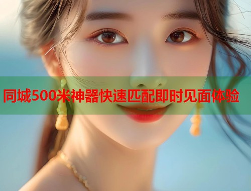同城500米神器快速匹配即时见面体验  第1张