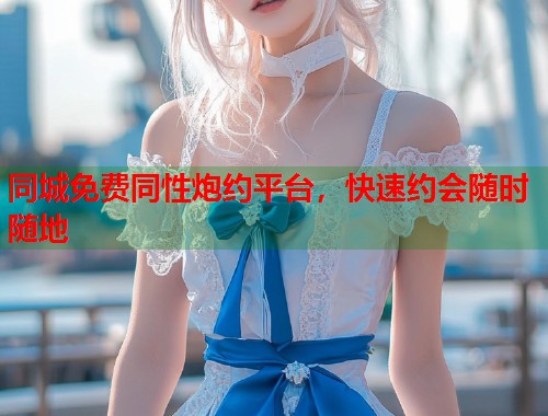 同城免费同性炮约平台，快速约会随时随地  第2张