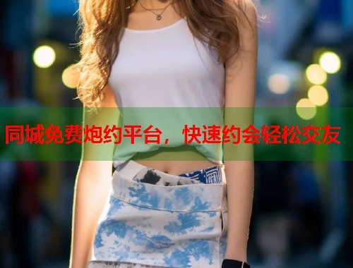 同城免费炮约平台，快速约会轻松交友  第2张