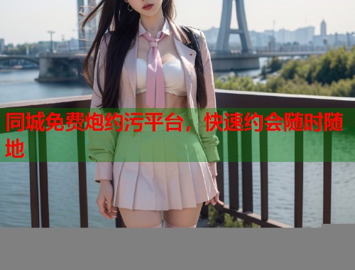 同城免费炮约污平台，快速约会随时随地  第1张