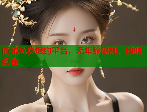 同城免费炮约平台，无年龄限制，随时约会  第2张