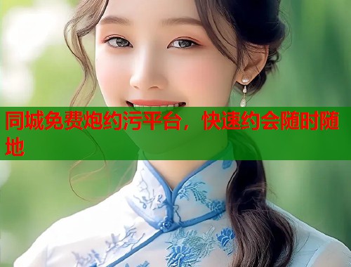 同城免费炮约污平台，快速约会随时随地  第2张