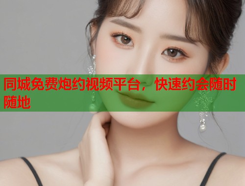 同城免费炮约视频平台，快速约会随时随地  第1张