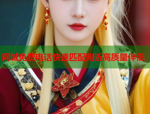 同城免费电话快速匹配附近高质量伴侣  第1张