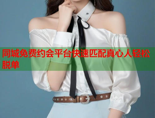 同城免费约会平台快速匹配真心人轻松脱单  第1张