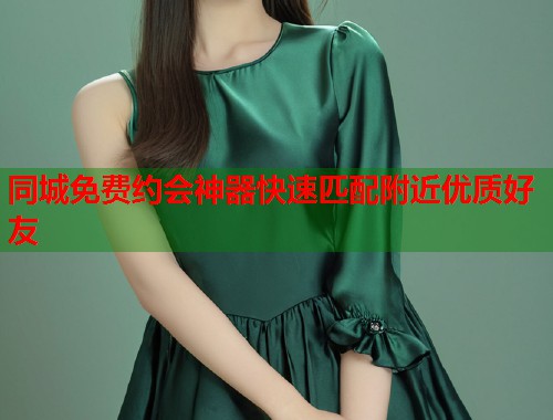 同城免费约会神器快速匹配附近优质好友  第1张