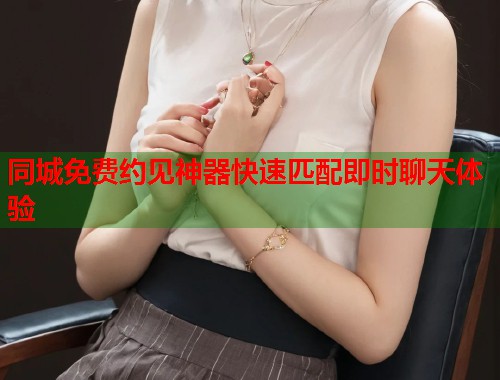 同城免费约见神器快速匹配即时聊天体验  第1张