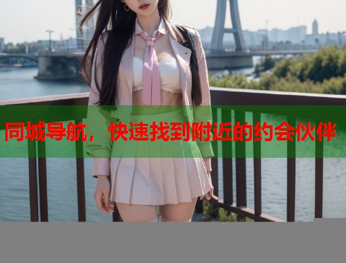 同城导航，快速找到附近的约会伙伴  第1张