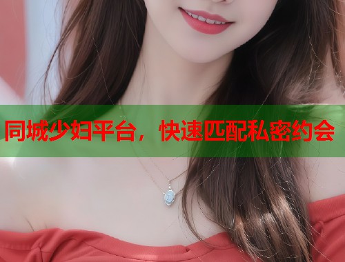同城少妇平台，快速匹配私密约会  第1张