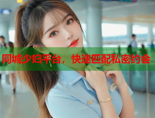 同城少妇平台，快速匹配私密约会  第2张