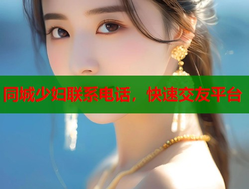 同城少妇联系电话，快速交友平台  第1张