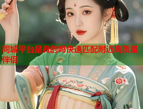 同城平台是真的吗快速匹配附近高质量伴侣  第1张