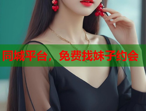 同城平台，免费找妹子约会  第2张
