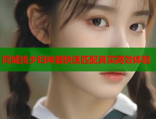 同城找少妇神器快速匹配真实高效体验  第1张