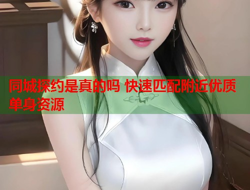 同城探约是真的吗 快速匹配附近优质单身资源  第2张
