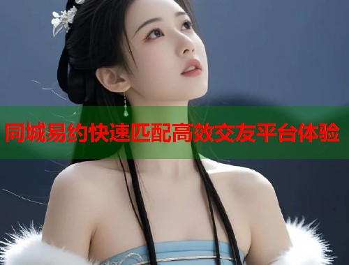 同城易约快速匹配高效交友平台体验  第1张