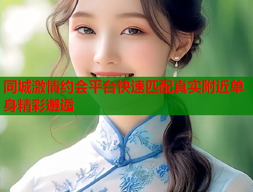 同城激情约会平台快速匹配真实附近单身精彩邂逅  第1张