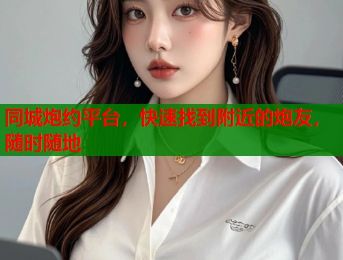 同城炮约平台，快速找到附近的炮友，随时随地  第2张