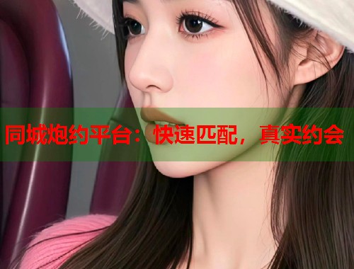 同城炮约平台：快速匹配，真实约会  第1张