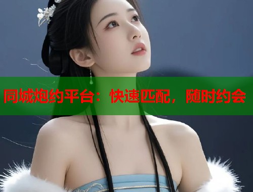 同城炮约平台：快速匹配，随时约会  第1张