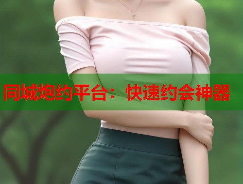 同城炮约平台：快速约会神器  第1张