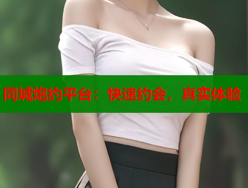 同城炮约平台：快速约会，真实体验  第1张