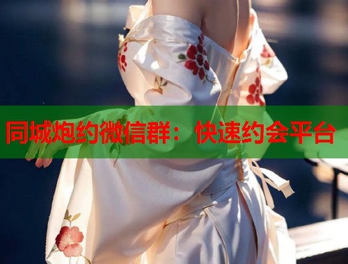同城炮约微信群：快速约会平台  第1张
