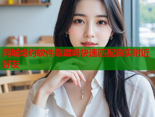 同城炮约软件靠谱吗快速匹配真实附近好友  第1张