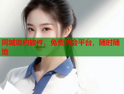 同城炮约软件，免费约会平台，随时随地  第1张