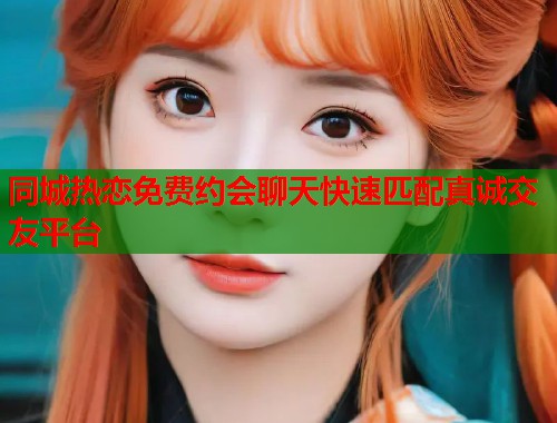 同城热恋免费约会聊天快速匹配真诚交友平台  第1张