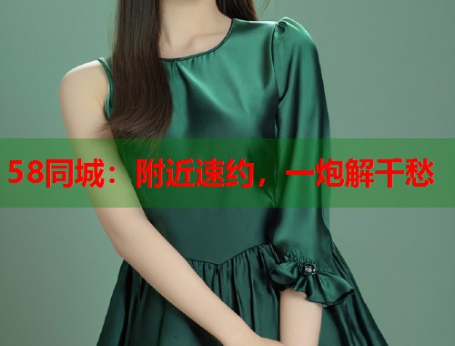 58同城：附近速约，一炮解千愁  第1张