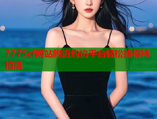 7775cf网站附近约拍平台轻松找模特拍摄  第2张