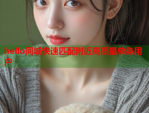 hello同城快速匹配附近高质量单身用户  第1张